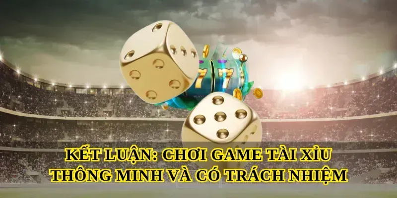 Kết Luận: Chơi Game Tài Xỉu Thông Minh Và Có Trách Nhiệm