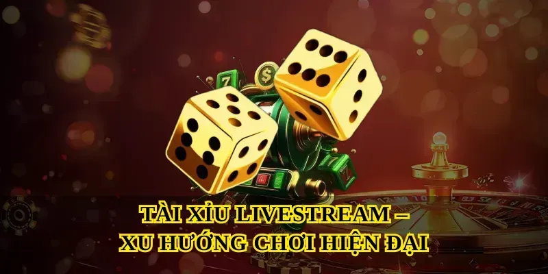 Tài Xỉu Livestream – Xu Hướng Chơi Hiện Đại