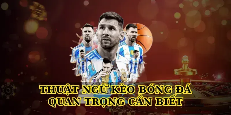 Thuật Ngữ Kèo Bóng Đá Quan Trọng Cần Biết
